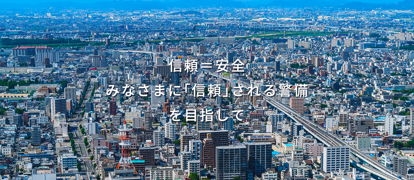 信頼＝安全　みなさまに「信頼」される警備を目指して